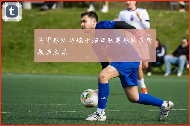 德甲球队与瑞士超级联赛球队交锋数据总览