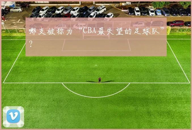 哪支被称为“CBA最失望的足球队”？