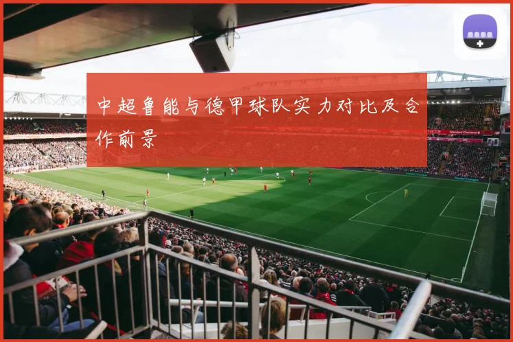 中超鲁能与德甲球队实力对比及合作前景