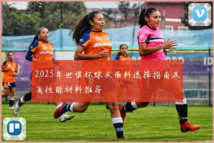 2025年世俱杯球衣面料选择指南及高性能材料推荐