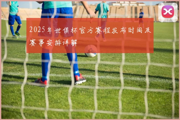 2025年世俱杯官方赛程发布时间及赛事安排详解