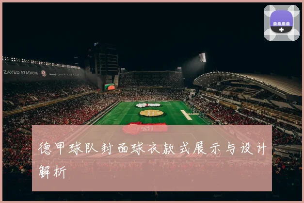 德甲球队封面球衣款式展示与设计解析