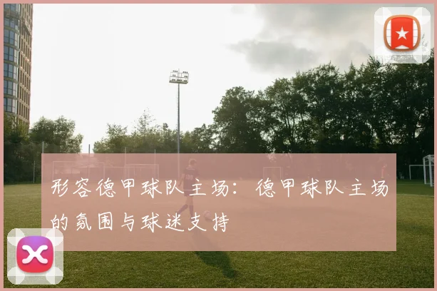 形容德甲球队主场：德甲球队主场的氛围与球迷支持